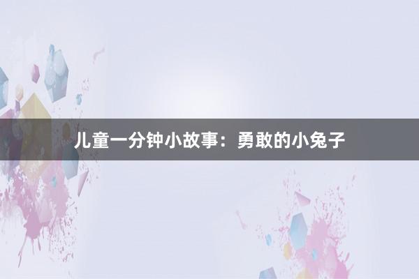 儿童一分钟小故事：勇敢的小兔子